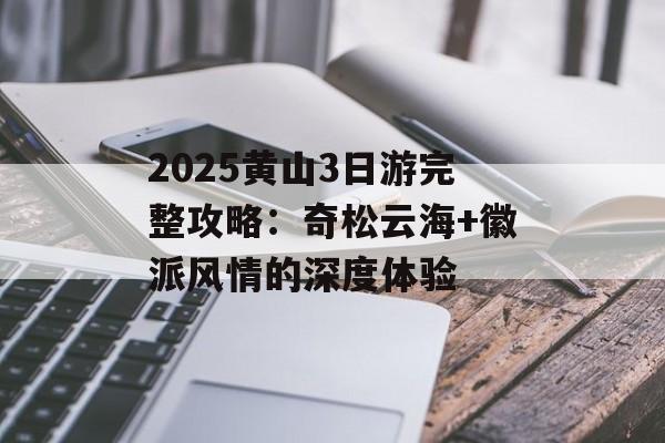 2025黄山3日游完整攻略：奇松云海+徽派风情的深度体验-第1张图片-