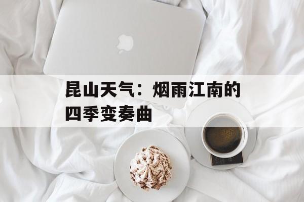 昆山天气：烟雨江南的四季变奏曲-第1张图片-
