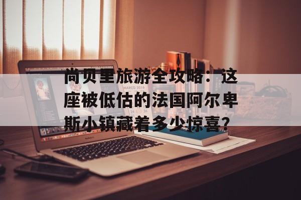 尚贝里旅游全攻略：这座被低估的法国阿尔卑斯小镇藏着多少惊喜？-第1张图片-
