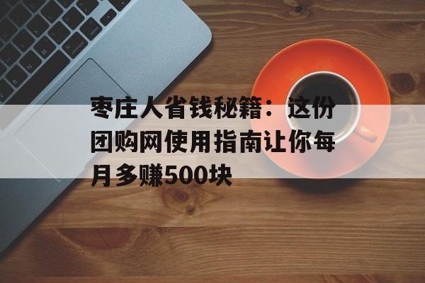 枣庄人省钱秘籍：这份团购网使用指南让你每月多赚500块-第1张图片-