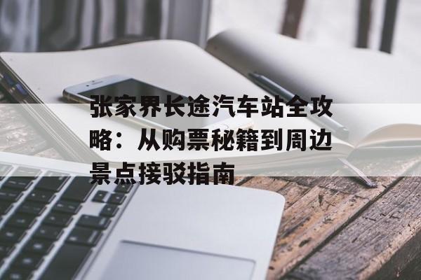 张家界长途汽车站全攻略：从购票秘籍到周边景点接驳指南-第1张图片-