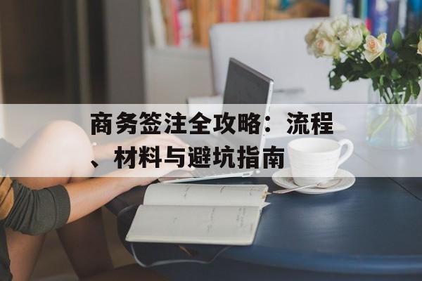 商务签注全攻略：流程、材料与避坑指南-第1张图片-